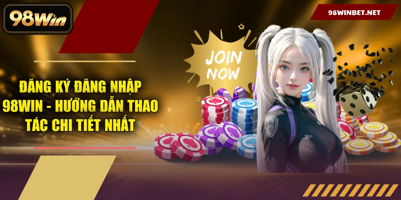 Đăng Ký Đăng Nhập 98WIN - Hướng Dẫn Thao Tác Chi Tiết Nhất