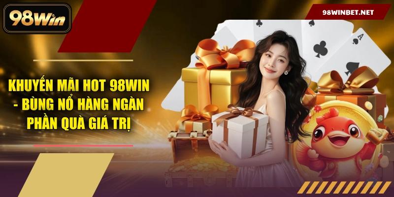 Khuyến Mãi Hot 98WIN - Bùng Nổ Hàng Ngàn Phần Quà Giá Trị