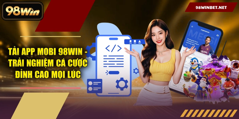 Tải App Mobi 98WIN - Trải Nghiệm Cá Cược Đỉnh Cao Mọi Lúc